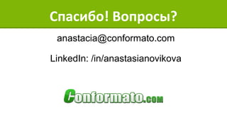 Спасибо! Вопросы?
anastacia@conformato.com
LinkedIn: /in/anastasianovikova
 