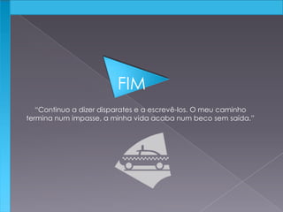 FIM
“Continuo a dizer disparates e a escrevê-los. O meu caminho
termina num impasse, a minha vida acaba num beco sem saída.”
 