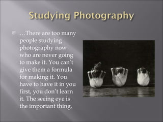 <ul><li>… There are too many people studying photography now who are never going to make it. You can’t give them a formula...