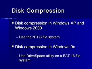 DDiisskk CCoommpprreessssiioonn 
 DDiisskk ccoommpprreessssiioonn iinn WWiinnddoowwss XXPP aanndd 
WWiinnddoowwss 22000000 
– UUssee tthhee NNTTFFSS ffiillee ssyysstteemm 
 DDiisskk ccoommpprreessssiioonn iinn WWiinnddoowwss 99xx 
– UUssee DDrriivveeSSppaaccee uuttiilliittyy oonn aa FFAATT 1166 ffiillee 
ssyysstteemm 
 