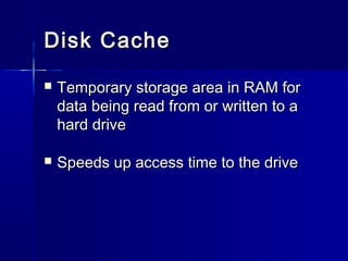 DDiisskk CCaacchhee 
 TTeemmppoorraarryy ssttoorraaggee aarreeaa iinn RRAAMM ffoorr 
ddaattaa bbeeiinngg rreeaadd ffrroomm oorr wwrriitttteenn ttoo aa 
hhaarrdd ddrriivvee 
 SSppeeeeddss uupp aacccceessss ttiimmee ttoo tthhee ddrriivvee 
 