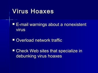 VViirruuss HHooaaxxeess 
 EE--mmaaiill wwaarrnniinnggss aabboouutt aa nnoonneexxiisstteenntt 
vviirruuss 
 OOvveerrllooaadd nneettwwoorrkk ttrraaffffiicc 
 CChheecckk WWeebb ssiitteess tthhaatt ssppeecciiaalliizzee iinn 
ddeebbuunnkkiinngg vviirruuss hhooaaxxeess 
 
