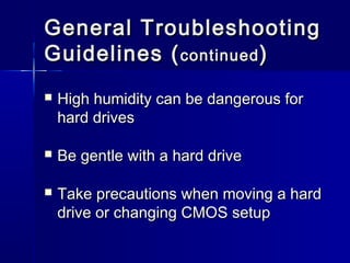 General TTrroouubblleesshhoooottiinngg 
GGuuiiddeelliinneess ((ccoonnttiinnuueedd)) 
 HHiigghh hhuummiiddiittyy ccaann bbee ddaannggeerroouuss ffoorr 
hhaarrdd ddrriivveess 
 BBee ggeennttllee wwiitthh aa hhaarrdd ddrriivvee 
 TTaakkee pprreeccaauuttiioonnss wwhheenn mmoovviinngg aa hhaarrdd 
ddrriivvee oorr cchhaannggiinngg CCMMOOSS sseettuupp 
 
