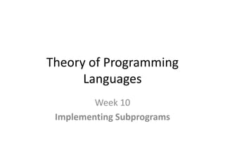 Theory of Programming
Languages
Week 10
Implementing Subprograms
 