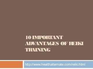 10 IMPORTANT
ADVANTAGES OF REIKI
TRAINING
http://www.healthalternate.com/reiki.html
 