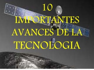 10
IMPORTANTES
AVANCES DE LA
TECNOLOGIA
 