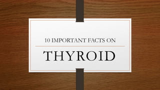 10 IMPORTANT FACTS ON
THYROID
 