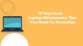 10 Important
Laptop Maintenance Tips
You Need To Remember
 