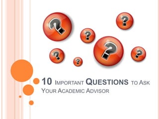 10 IMPORTANT QUESTIONS TO ASK
YOUR ACADEMIC ADVISOR
 