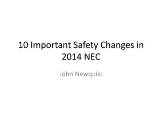 10 Important Safety Changes in
2014 NEC
John Newquist

 