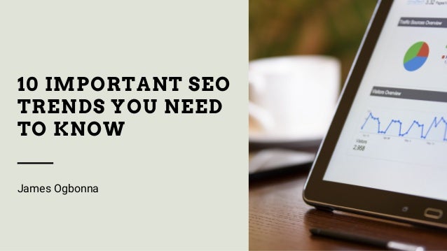 10 IMPORTANT SEO
TRENDS YOU NEED
TO KNOW
James Ogbonna
 