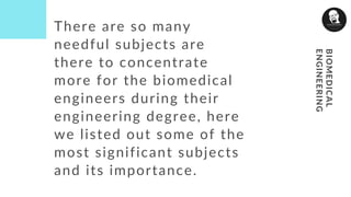 BIOMEDICAL
ENGINEERING
There are so many
needful subjects are
there to concentrate
more for the biomedical
engineers during their
engineering degree, here
we listed out some of the
most significant subjects
and its importance.
 