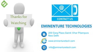 Thanks for
Watching
209 Garg Plaza Sainik Vihar Pitampura
New Delhi
www.eminenturetech.com
info@eminenturetech.com
 