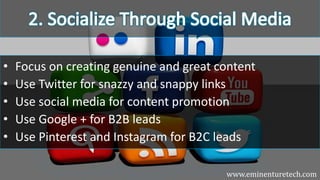 • Focus on creating genuine and great content
• Use Twitter for snazzy and snappy links
• Use social media for content promotion
• Use Google + for B2B leads
• Use Pinterest and Instagram for B2C leads
www.eminenturetech.com
 