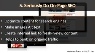 • Optimize content for search engines
• Make images Alt text
• Create internal link to fresh-n-new content
• Helps to bank on organic traffic
www.eminenturetech.com
 