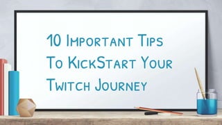 10 Important Tips
To KickStart Your
Twitch Journey
 