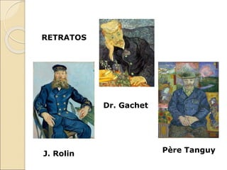 RETRATOS
J. Rolin
Dr. Gachet
Père Tanguy
 