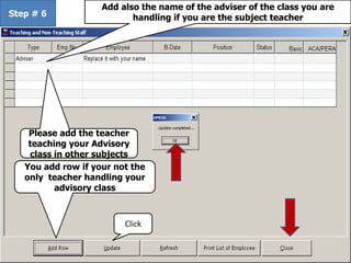 Step # 6
You add row if your not the
only teacher handling your
advisory class
Please add the teacher
teaching your Advisory
class in other subjects
Add also the name of the adviser of the class you are
handling if you are the subject teacher
Click
 