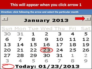 This will appear when you click arrow 1
Direction: click following the arrow and select the particular month
 