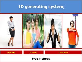 ID generating system;
Teacher Students Employees
Free Pictures
 