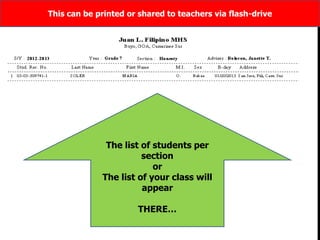 The list of students per
section
or
The list of your class will
appear
THERE…
This can be printed or shared to teachers via flash-drive
 