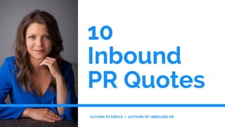 10 
Inbound
PR Quotes
ILIYANA STAREVA  |  AUTHOR OF INBOUND PR
 