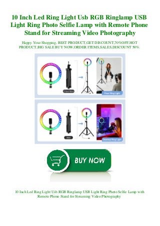 10 Inch Led Ring Light Usb RGB Ringlamp USB
Light Ring Photo Selfie Lamp with Remote Phone
Stand for Streaming Video Photography
Happy Your Shopping, BEST PRODUCT,GET DISCOUNT,70%OFF,HOT
PRODUCT,BIG SALE BUY NOW,ORDER ITEMS,SALES,DISCOUNT 50%.
10 Inch Led Ring Light Usb RGB Ringlamp USB Light Ring Photo Selfie Lamp with
Remote Phone Stand for Streaming Video Photography
 