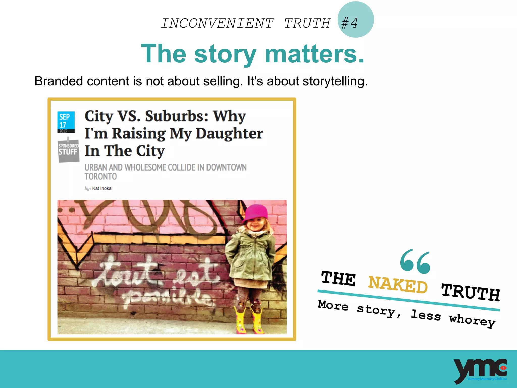 Branded content is not about selling. It's about storytelling.
INCONVENIENT TRUTH #4
The story matters.
THE NAKED TRUTHMore story, less whorey	
  
 