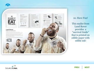 NEXTPREV
15
10. Have Fun!
This mailer from
Land Rover
provides a
“survival Guide”
that is printed on
edible paper with
edible ink!
 