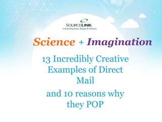 + ImaginationScience
13 Incredibly Creative
Examples of Direct
Mail
and 10 reasons why
they POP
 
