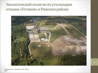 Экологическийполигонпоутилизации
отходов«Гетлини»в Рижскомрайоне
6
Изображение от предприятия SIA «Getliņi
EKO»
 