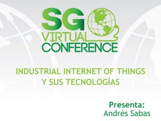 INDUSTRIAL INTERNET OF THINGS
Y SUS TECNOLOGÍAS
Presenta: 
Andrés Sabas
 