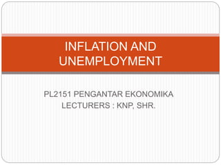 PL2151 PENGANTAR EKONOMIKA
LECTURERS : KNP, SHR.
INFLATION AND
UNEMPLOYMENT
 