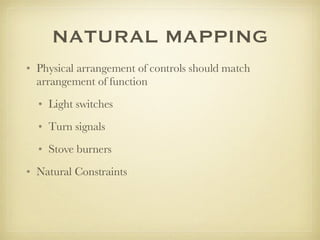 NATURAL MAPPING Physical arrangement of controls should match arrangement of function Light switches Turn signals Stove burners Natural Constraints 