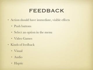 FEEDBACK Action should have immediate, visible effects Push buttons Select an option in the menu Video Games Kinds of feedback Visual  Audio  Haptic  