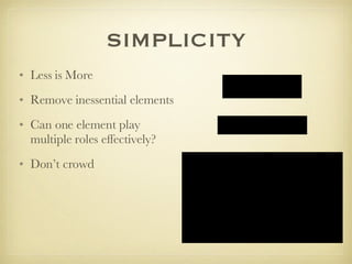 SIMPLICITY Less is More Remove inessential elements Can one element play multiple roles effectively?  Don’t crowd 