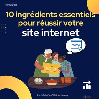 10 ingrédients essentiels
pour réussir votre
site internet
Par NGOMTANOUBA Barthelemy
08/12/2023
 