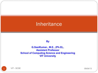 Inheritance
09/04/131 VIT - SCSE
By
G.SasiKumar., M.E., (Ph.D).,
Assistant Professor
School of Computing Science and Engineering
VIT University
 