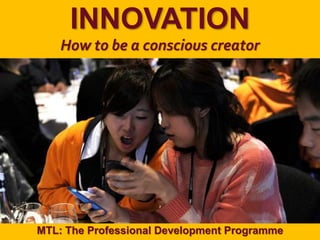 1
|
MTL: The Professional Development Programme
Innovation
INNOVATION
How to be a conscious creator
MTL: The Professional Development Programme
 