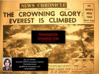 Download the
                        innovation map
                            forth-innovation.com




         Gijs van Wulfen
Founder FORTH innovation method
        The Netherlands
   gijs@forth-innovation.com
         +31651483575
 