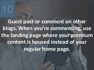 10
Guest post or comment on other
blogs. When you’re commenting, use
the landing page where your premium
content is housed instead of your
regular home page.
 