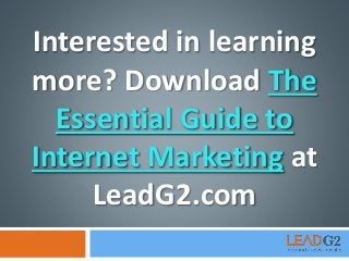 Interested in learning
more? Download The
Essential Guide to
Internet Marketing at
LeadG2.com
 