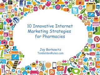 10 Innovative Internet
Marketing Strategies
    for Pharmacies

      Jay Berkowitz
    TenGoldenRules.com
 