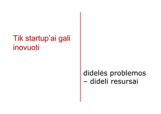 Tik startup’ai gali
inovuoti


                      didelės problemos
                      – dideli resursai
 
