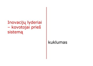 Inovacijų lyderiai
– kovotojai prieš
sistemą

                     kuklumas
 