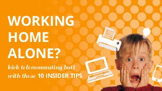 WORKING
HOME
ALONE?
kick telecommuting butt
with these 10 INSIDER TIPS
 