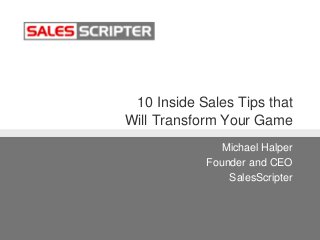 10 Inside Sales Tips that
Will Transform Your Game
Michael Halper
Founder and CEO
SalesScripter
 