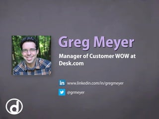Greg Meyer
Manager of Customer WOW at
Desk.com
www.linkedin.com/in/gregmeyer
@grmeyer
 
