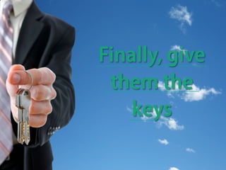 Finally, give
them the
keys
 