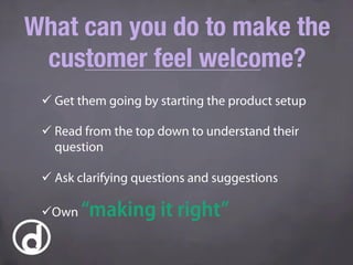 What can you do to make the
customer feel welcome?
ü Own “making it right”
ü Get them going by starting the product setu...